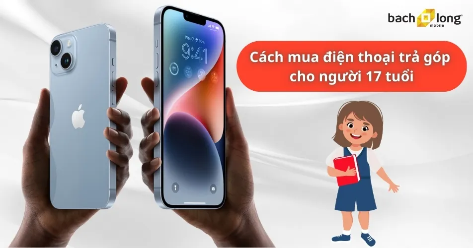 Các phương án mua điện thoại trả góp cho người 17 tuổi