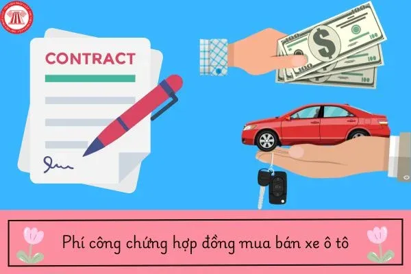 Chi phí công chứng hợp đồng mua bán xe ô tô năm 2026