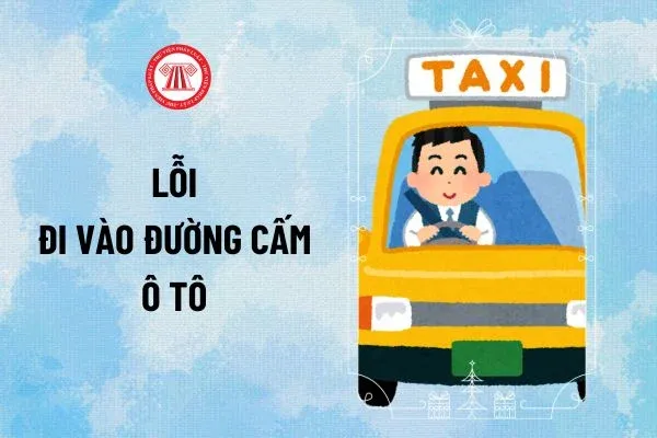 Lỗi đi vào đường cấm ô tô 2026 phạt bao nhiêu tiền, trừ mấy điểm giấy phép lái xe theo Nghị định 168?