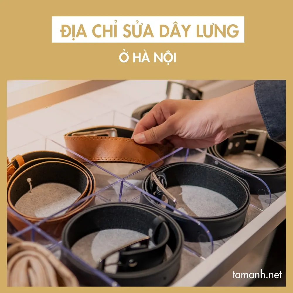 Top địa chỉ sửa chữa dây lưng ở Hà Nội uy tín, dịch vụ tốt