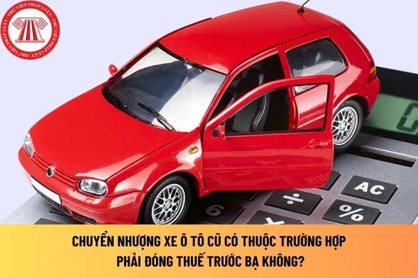 Chuyển nhượng xe ô tô cũ có thuộc trường hợp phải đóng thuế trước bạ không?