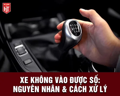 Giải thích chi tiết 7 nguyên nhân xe ô tô không vào được số thường gặp nhất